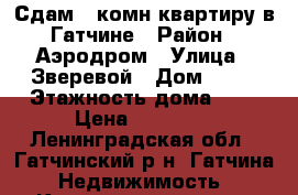 Сдам 1 комн.квартиру в Гатчине › Район ­ Аэродром › Улица ­ Зверевой › Дом ­ 13 › Этажность дома ­ 5 › Цена ­ 15 000 - Ленинградская обл., Гатчинский р-н, Гатчина  Недвижимость » Квартиры аренда   